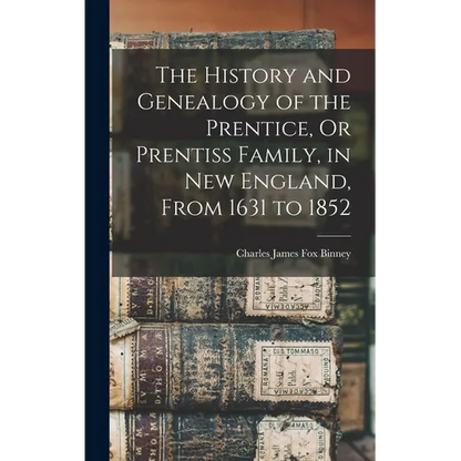 The History and Genealogy of the Prentice, Or Prentiss Family, in New England, From 1631 to 1852 - Hardcover