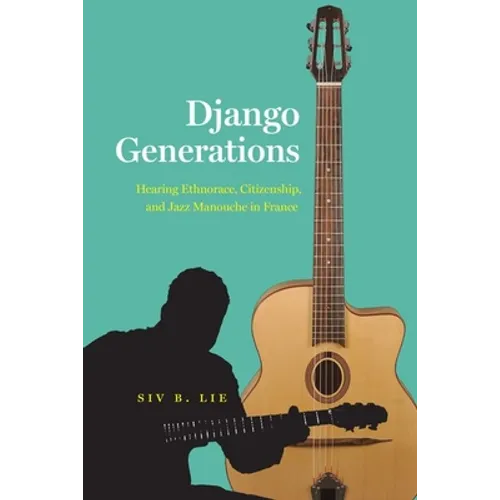 Django Generations: Hearing Ethnorace, Citizenship, and Jazz Manouche in France - Hardcover