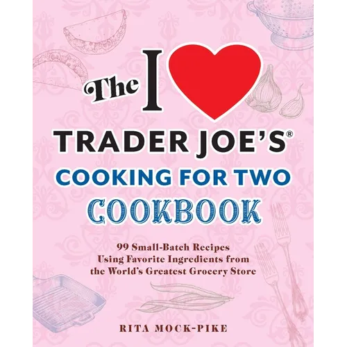 The I Love Trader Joe's Cooking for Two Cookbook: 99 Small-Batch Recipes Using Favorite Ingredients from the World's Greatest Grocery Store - Paperback