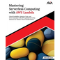 Mastering Serverless Computing with AWS Lambda: Unlock Scalability, Optimize Costs, and Drive Innovation with AWS Lambda Serverless Solutions for Mode - Paperback