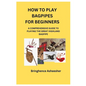 How to Play Bagpipes for Beginners: A Comprehensive Guide to Playing the Great Highland Bagpipe - Paperback