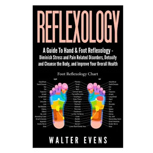 Reflexology: A Guide To Hand & Foot Reflexology - Diminish Stress and Pain Related Disorders, Detoxify and Cleanse the Body, and Im - Paperback