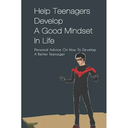 Help Teenagers Develop A Good Mindset In Life: Personal Advice On How To Develop A Better Teenager: How To Shape Your Future And Transform The World - Paperback