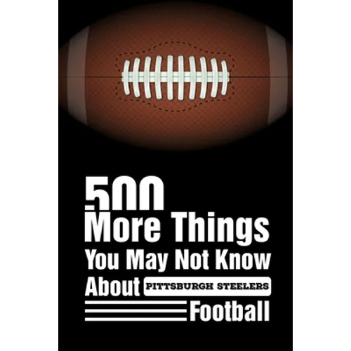 500 More Things You May Not Know About Pittsburgh Steelers Football: Pittsburgh Steelers Trivia Quiz Book - Paperback