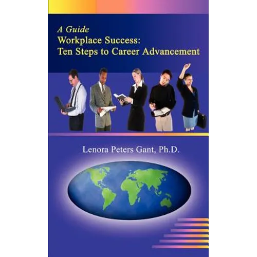 Workplace Success: Ten Critical Steps to Career Advancement - Paperback