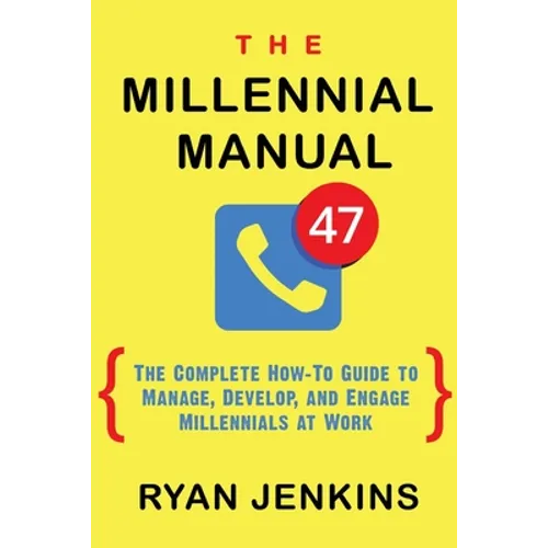 The Millennial Manual: The Complete How-To Guide To Manage, Develop, and Engage Millennials At Work - Paperback
