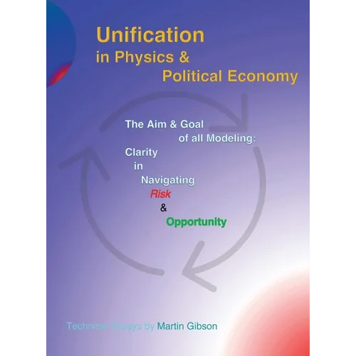 Unification in Physics & Political Economy: The Aim & Goal of all Modeling: Clarity in Navigating Risk & Opportunity - Hardcover
