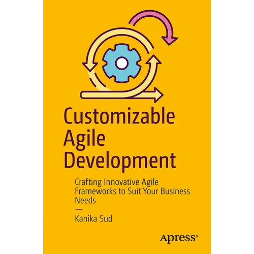 Customizable Agile Development: Crafting Innovative Agile Frameworks to Suit Your Business Needs - Paperback