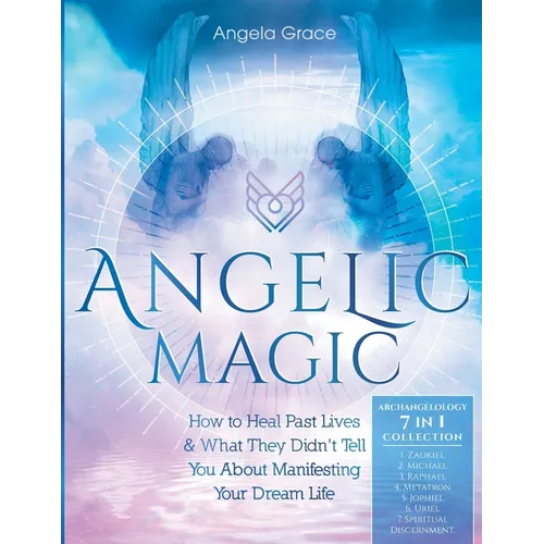 Angelic Magic: How to Heal Past Lives & What They Didn't Tell You About Manifesting Your Dream Life (7 in 1 Collection) - Paperback