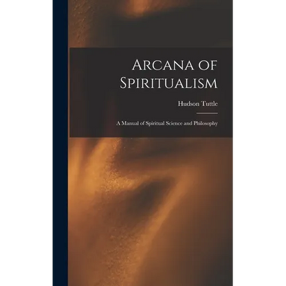 Arcana of Spiritualism; a Manual of Spiritual Science and Philosophy - Hardcover