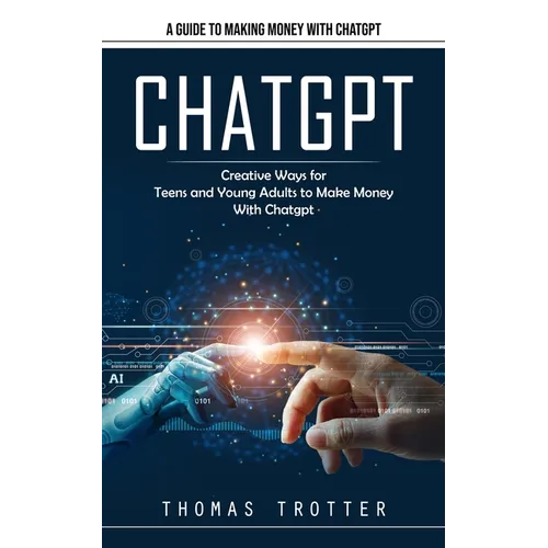 Chatgpt: A Guide to Making Money With Chatgpt (Creative Ways for Teens and Young Adults to Make Money With Chatgpt) - Paperback