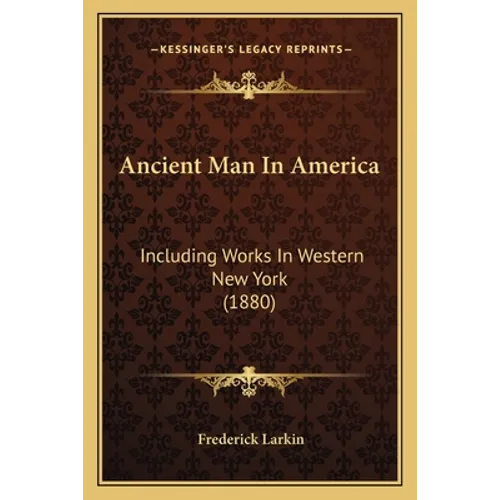 Ancient Man In America: Including Works In Western New York (1880) - Paperback