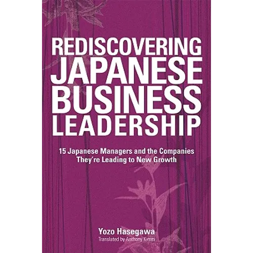 Rediscovering Japanese Business Leadership: 15 Japanese Managers and the Companies They're Leading to New Growth - Paperback