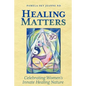 Healing Matters: Celebrating Women's Innate Healing Nature - Paperback