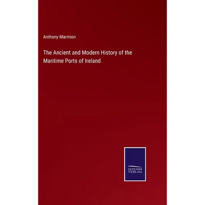 The Ancient and Modern History of the Maritime Ports of Ireland - Hardcover