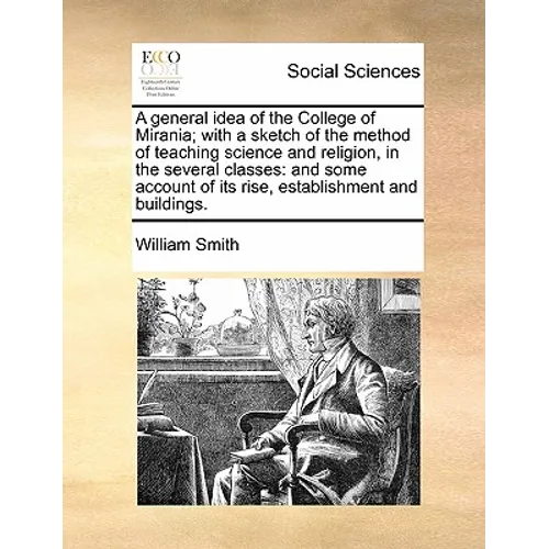 A General Idea of the College of Mirania; With a Sketch of the Method of Teaching Science and Religion, in the Several Classes: And Some Account of It - Paperback