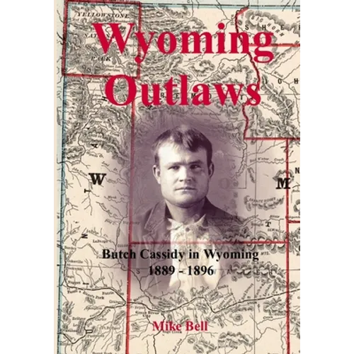 Wyoming Outlaws: Butch Cassidy in Wyoming, 1889 - 1896, the Great Western Horse Thief War and the Making of an Outlaw - Hardcover