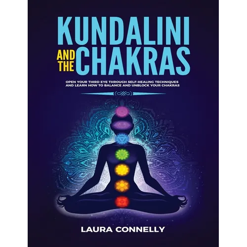 Kundalini and the Chakras: Open Your Third Eye Through Self-Healing Techniques and Learn How to Balance and Unblock Your Chakras - Paperback