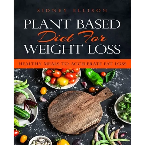 Plant Based Diet for Weight Loss: Healthy Meals to Accelerate Fat Loss! - Paperback