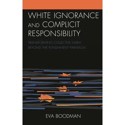 White Ignorance and Complicit Responsibility: Transforming Collective Harm beyond the Punishment Paradigm - Hardcover