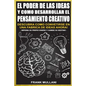 El Poder de Las Ideas y Como Desarrollar el Pensamiento Creativo: Descubra Como Convertirse en Una Fabrica de Ideas Ahora - Paperback