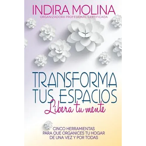 Transforma tus espacios, Libera tu mente: Cinco herramientas para que organices tu hogar de una vez y por todas - Paperback