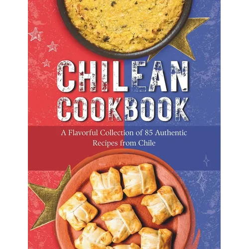 Chilean Cookbook: A Flavorful Collection of 85 Authentic Recipes from Chile - Paperback