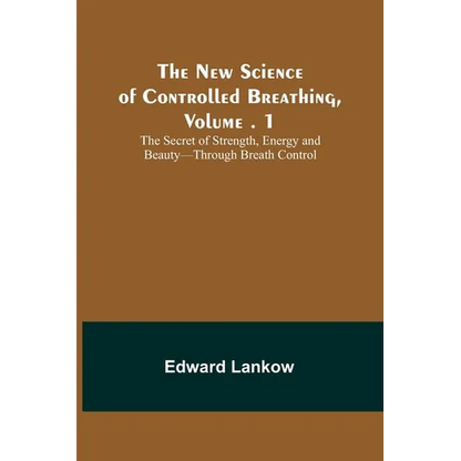 The New Science of Controlled Breathing, Vol. 1; The Secret of Strength, Energy and Beauty-Through Breath Control - Paperback