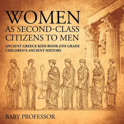 Women As Second-Class Citizens to Men - Ancient Greece Kids Book 6th Grade Children's Ancient History - Paperback