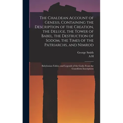 The Chaldean Account of Genesis, Containing the Description of the Creation, the Deluge, the Tower of Babel, the Destruction of Sodom, the Times of th - Hardcover