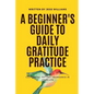 A Beginner's Guide to Daily Gratitude Practice: Cultivating Joy and Abundance in Your Life - Paperback