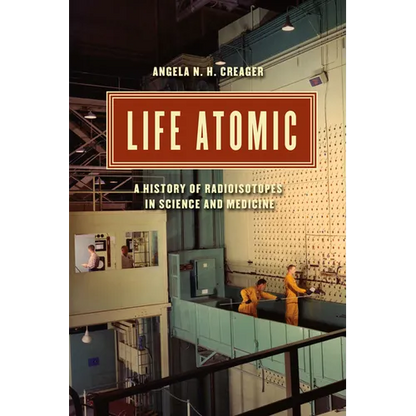 Life Atomic: A History of Radioisotopes in Science and Medicine - Paperback