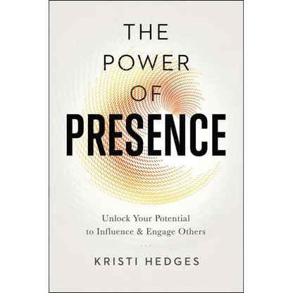 The Power of Presence: Unlock Your Potential to Influence and Engage Others - Paperback