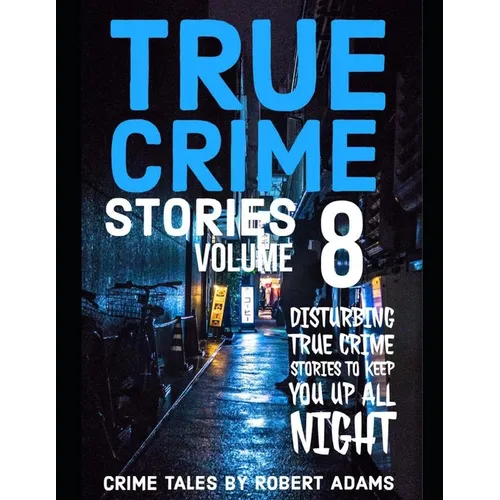 True Crime Stories: VOLUME 8: A collection of fascinating facts and disturbing details about infamous serial killers and their horrific crimes - Paperback