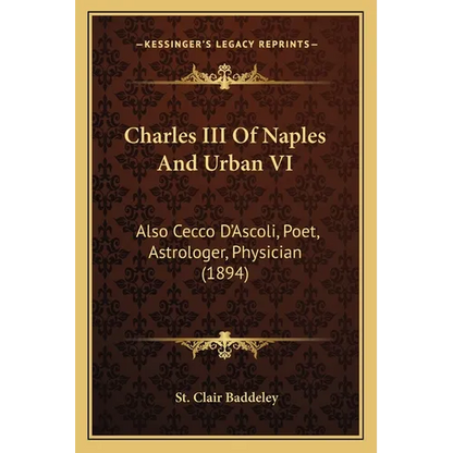 Charles III Of Naples And Urban VI: Also Cecco D'Ascoli, Poet, Astrologer, Physician (1894) - Paperback
