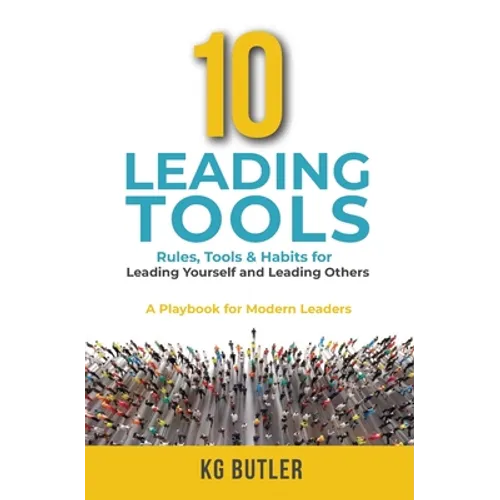 10 Leading Tools: Rules, Tools, & Habits for Leading Yourself and Leading Others - Paperback