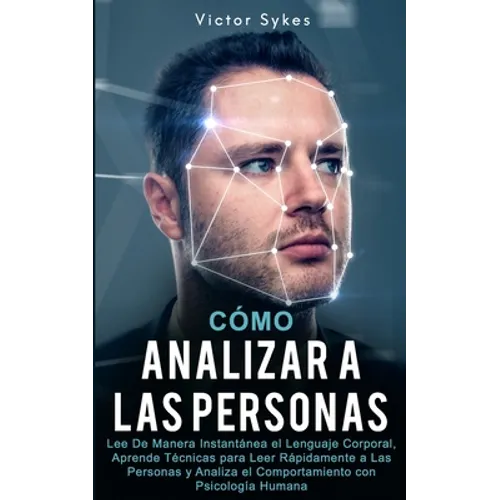 Cómo Analizar a las Personas: Lee De Manera Instantánea el Lenguaje Corporal, Aprende Técnicas para Leer Rápidamente a Las Personas y Analiza el Com - Paperback