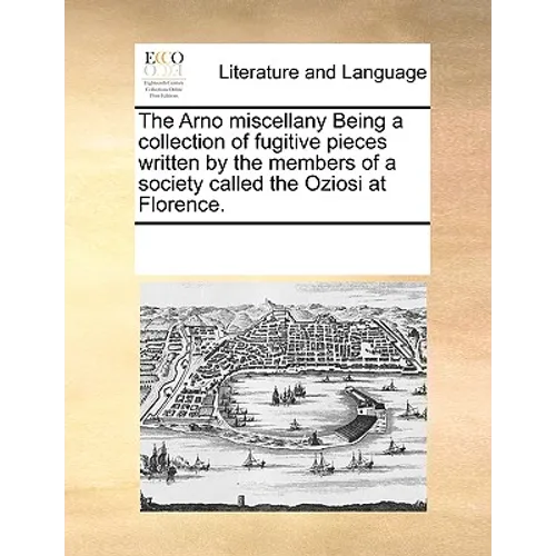The Arno Miscellany Being a Collection of Fugitive Pieces Written by the Members of a Society Called the Oziosi at Florence. - Paperback