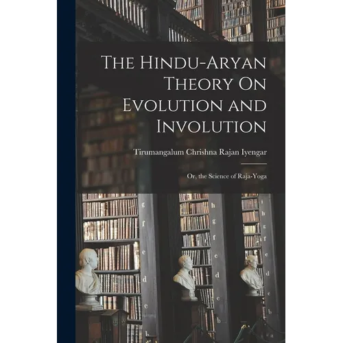 The Hindu-Aryan Theory On Evolution and Involution: Or, the Science of Raja-Yoga - Paperback