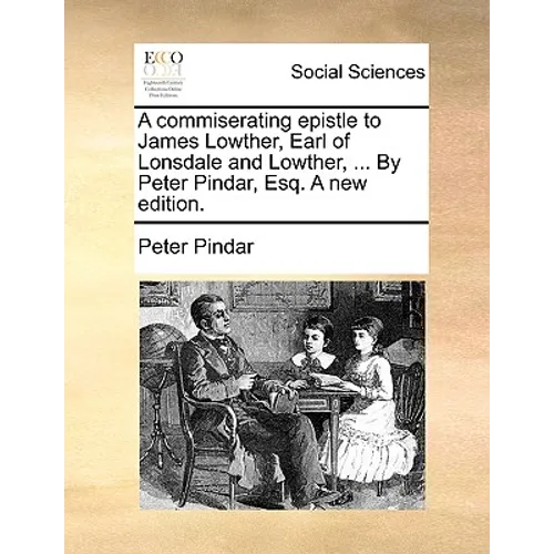 A Commiserating Epistle to James Lowther, Earl of Lonsdale and Lowther, ... by Peter Pindar, Esq. a New Edition. - Paperback