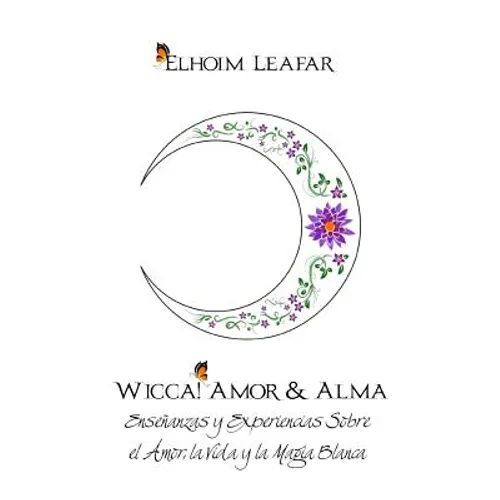 Wicca! Amor & Alma: Enseñanzas y Experiencias Sobre el Amor, la Vida y la Magia Blanca - Paperback