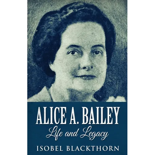 Alice A. Bailey - Life and Legacy - Paperback