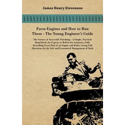 Farm Engines And How To Run Them - The Young Engineer's Guide - A Simple, Practical Hand Book, For Expects As Well As For Amateurs, Fully Describing E - Paperback