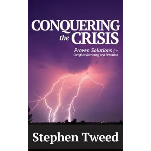 Conquering the Crisis: Proven Solutions for Caregiver Recruiting and Retention - Hardcover