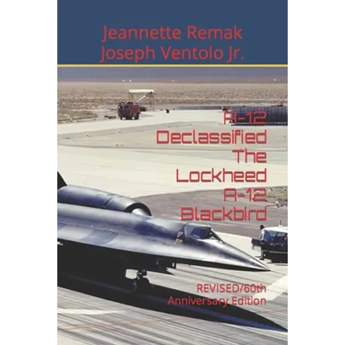 A-12 Declassified The Lockheed A-12 Blackbird: REVISED/60th Anniversary Edition - Paperback