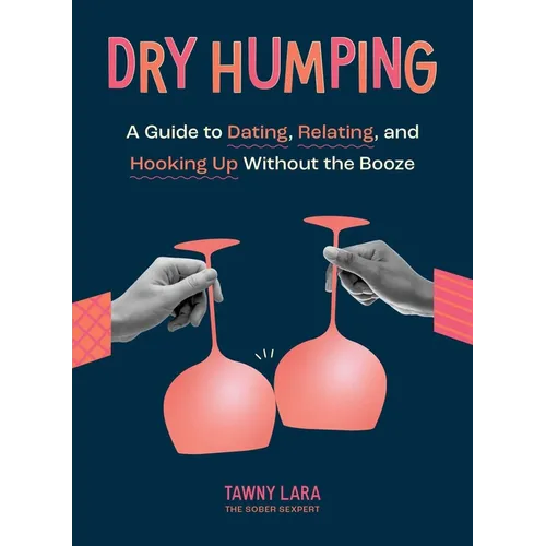 Dry Humping: A Guide to Dating, Relating, and Hooking Up Without the Booze - Paperback