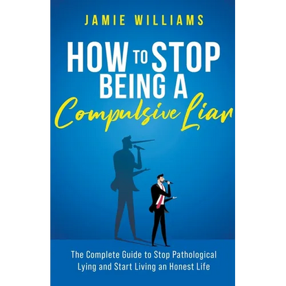 How To Stop Being a Compulsive Liar: The Complete Guide to Stop Pathological Lying and Start Living an Honest Life - Paperback