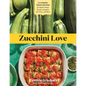 Zucchini Love: 43 Garden-Fresh Recipes for Salads, Soups, Breads, Lasagnas, Stir-Fries, and More - Paperback