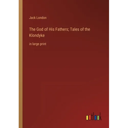 The God of His Fathers; Tales of the Klondyke: in large print - Paperback