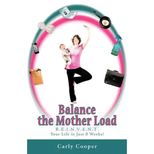 Balance the Mother Load: R.E.I.N.V.E.N.T. Your Life in Just 8 Weeks! - Paperback